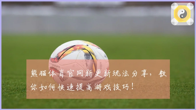 熊猫体育官网新更新玩法分享，教你如何快速提高游戏技巧！