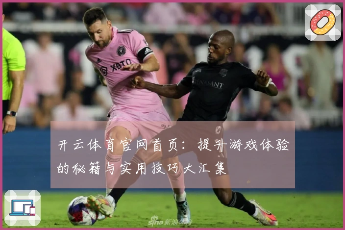 开云体育官网首页：提升游戏体验的秘籍与实用技巧大汇集