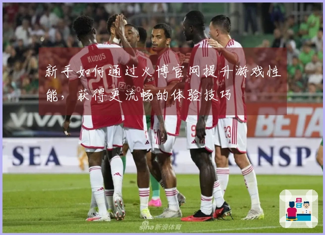 新手如何通过火博官网提升游戏性能，获得更流畅的体验技巧