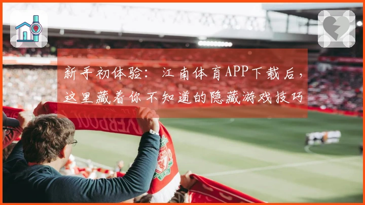 新手初体验：江南体育APP下载后，这里藏着你不知道的隐藏游戏技巧！