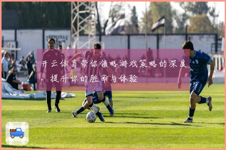 开云体育带你领略游戏策略的深度，提升你的胜率与体验