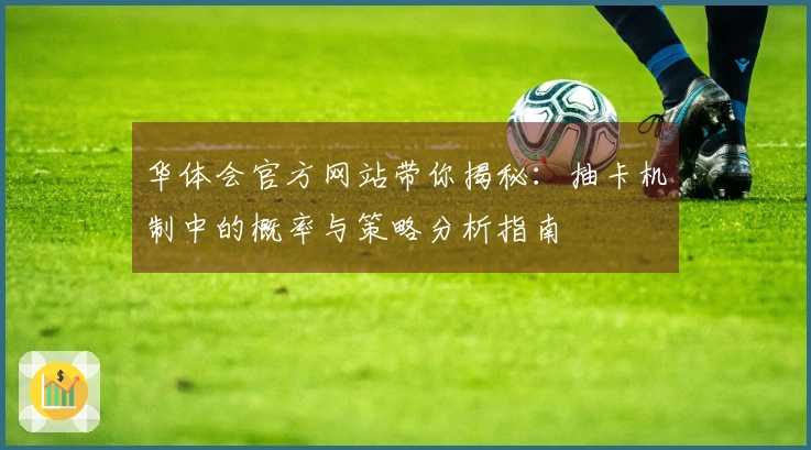 华体会官方网站带你揭秘:抽卡机制中的概率与策略分析指南