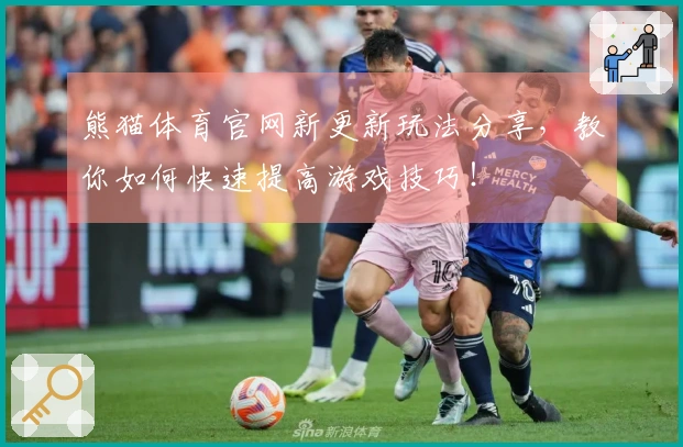 熊猫体育官网新更新玩法分享，教你如何快速提高游戏技巧！