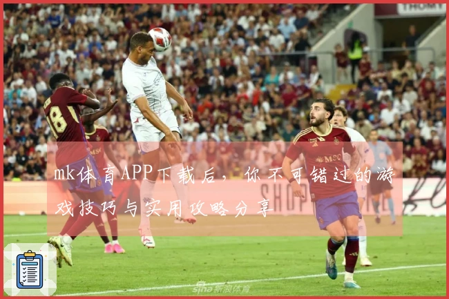 mk体育APP下载后，你不可错过的游戏技巧与实用攻略分享