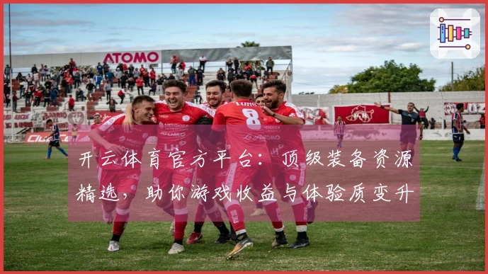 开云体育官方平台：顶级装备资源精选，助你游戏收益与体验质变升级