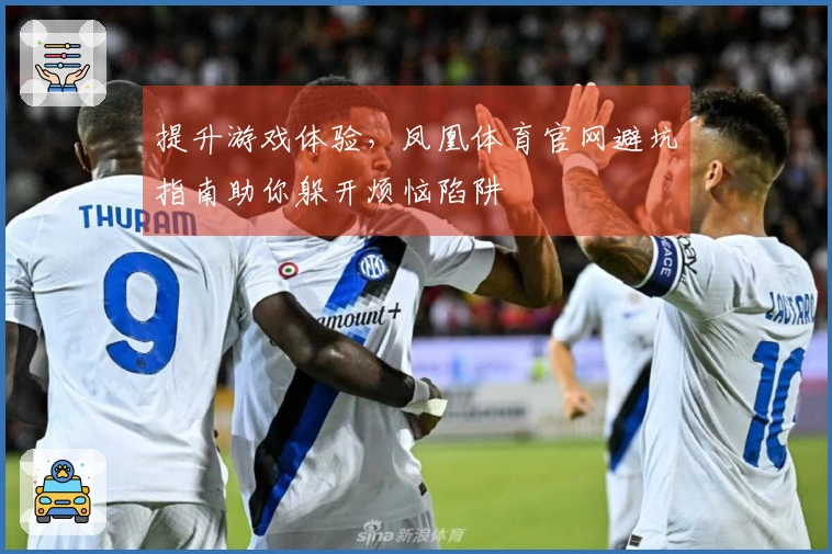 提升游戏体验，凤凰体育官网避坑指南助你躲开烦恼陷阱